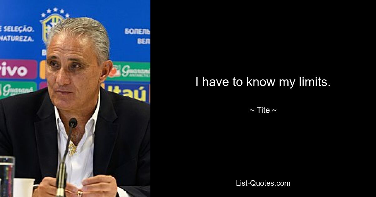 I have to know my limits. — © Tite