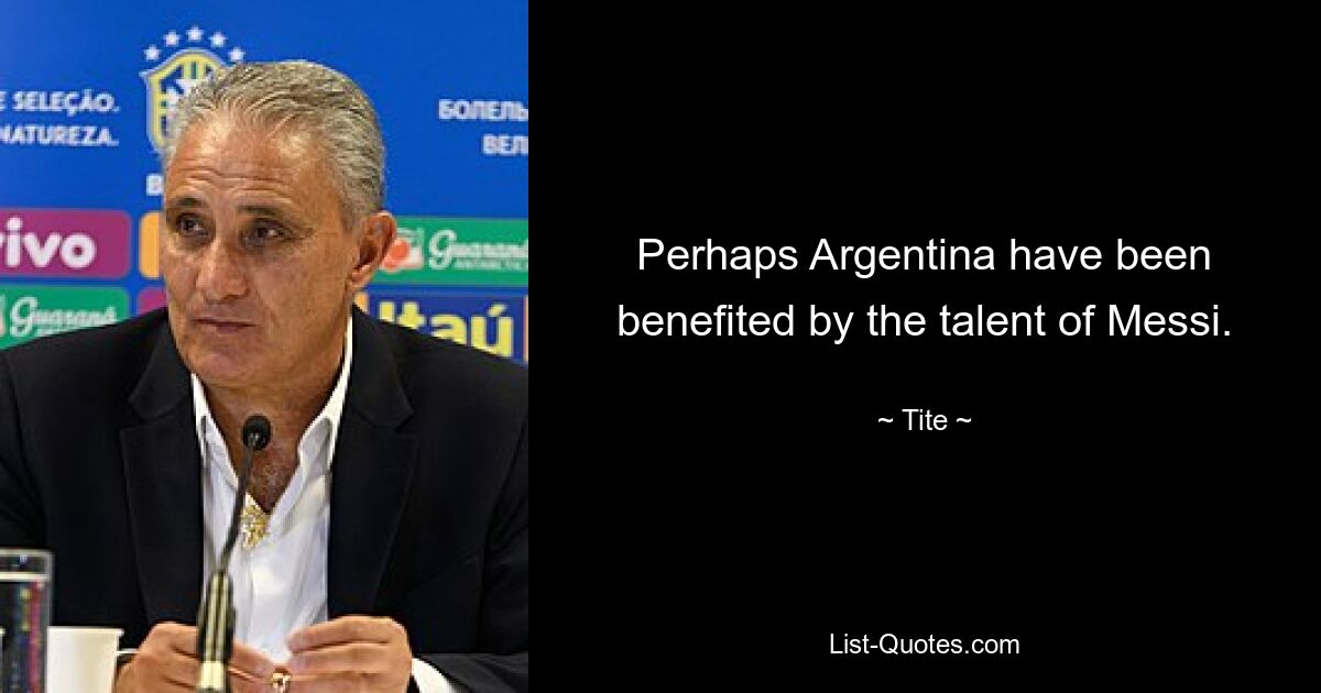 Perhaps Argentina have been benefited by the talent of Messi. — © Tite