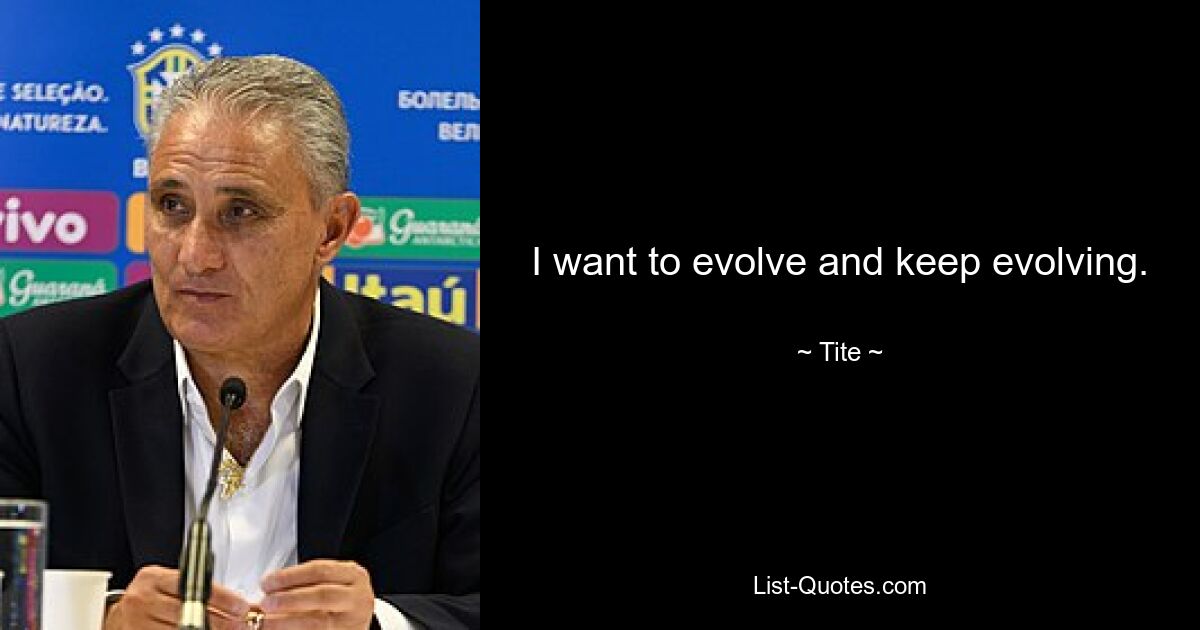 I want to evolve and keep evolving. — © Tite