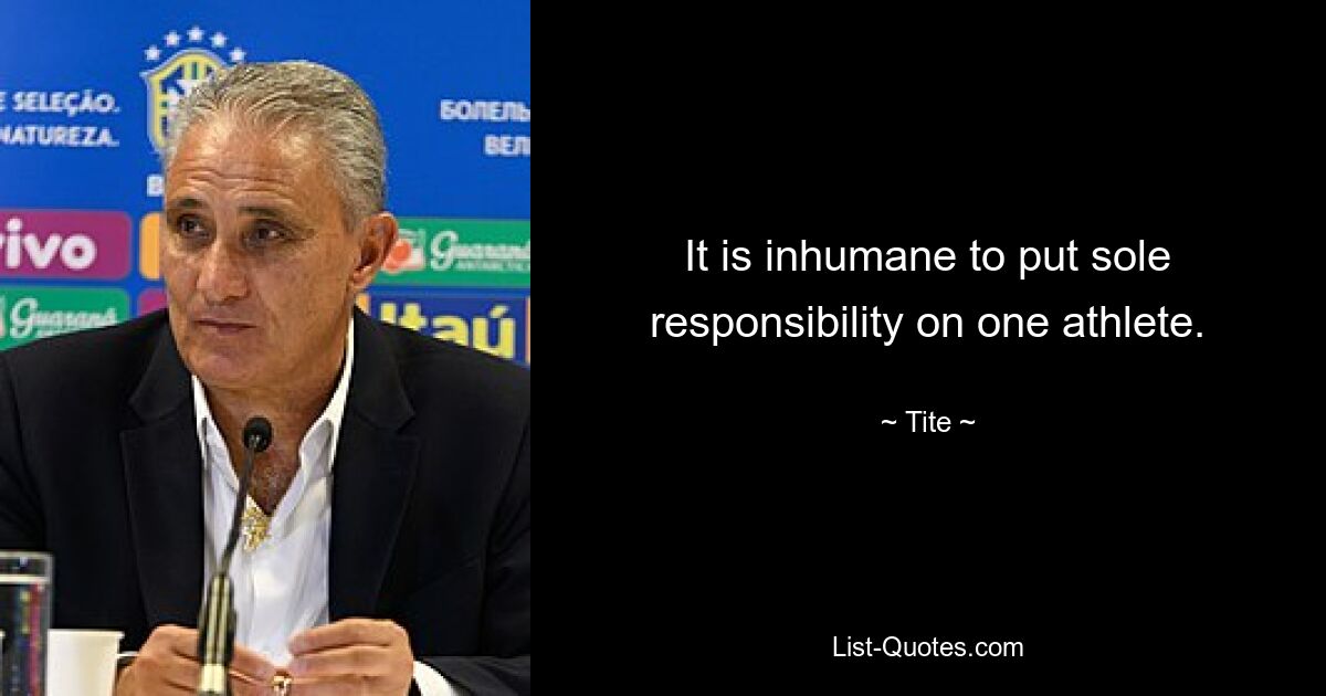 It is inhumane to put sole responsibility on one athlete. — © Tite