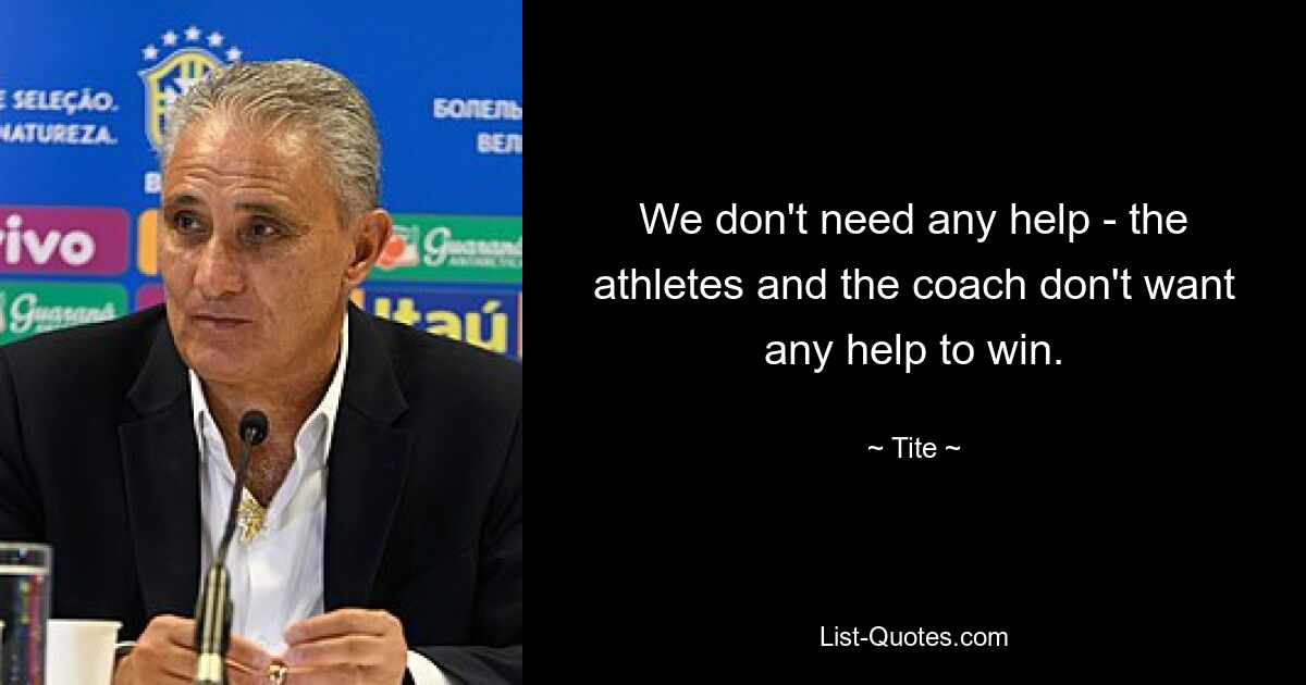 We don't need any help - the athletes and the coach don't want any help to win. — © Tite