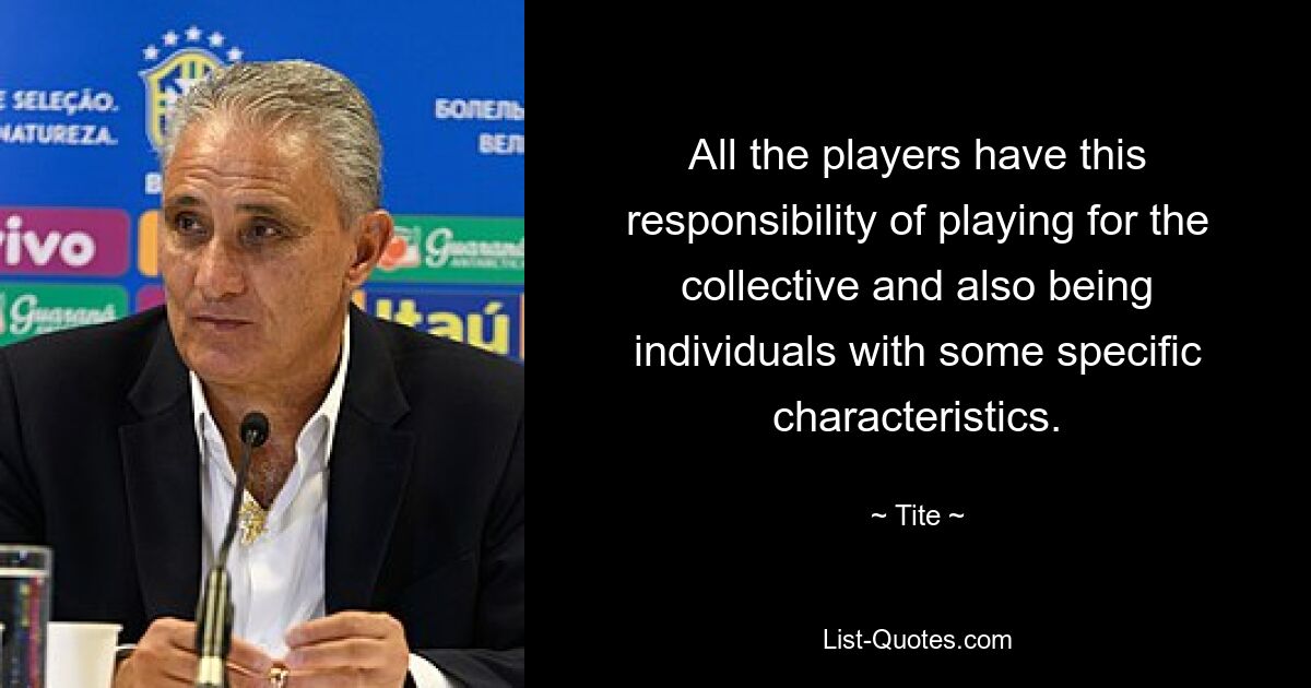 All the players have this responsibility of playing for the collective and also being individuals with some specific characteristics. — © Tite