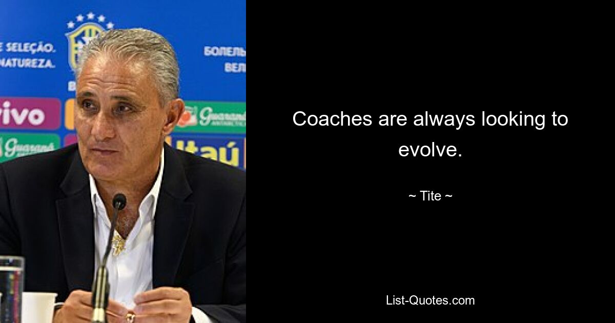 Coaches are always looking to evolve. — © Tite