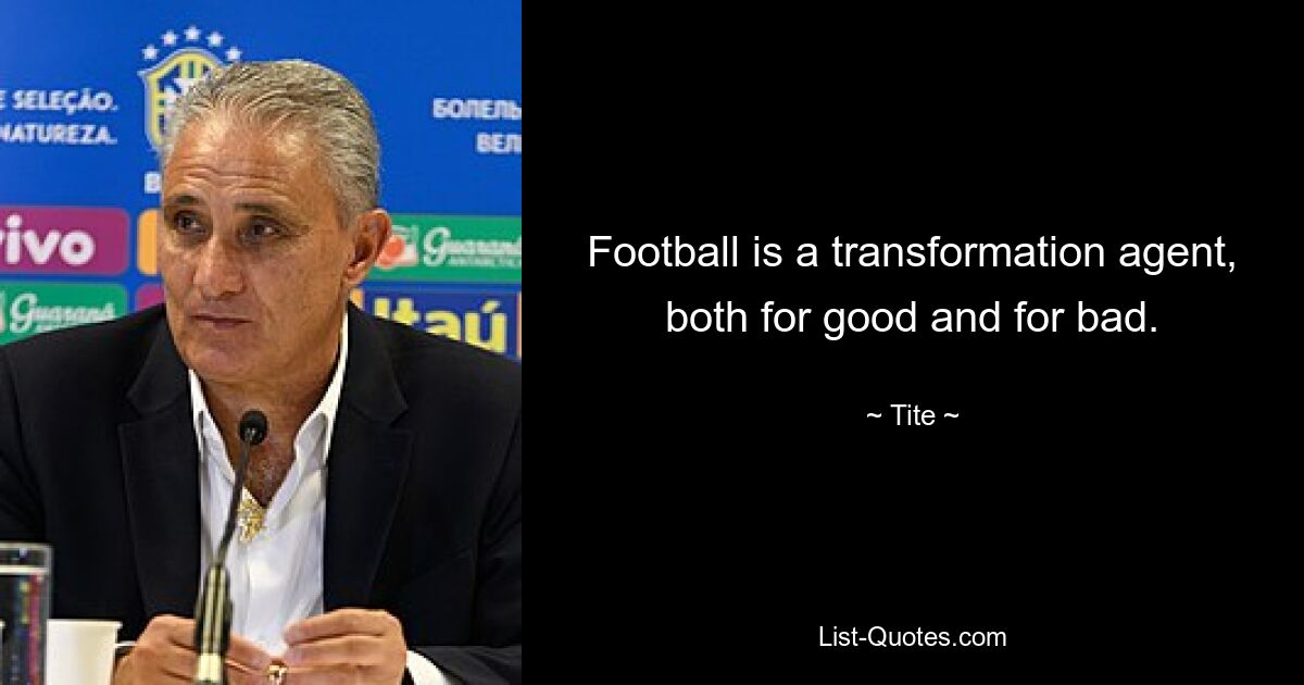 Football is a transformation agent, both for good and for bad. — © Tite