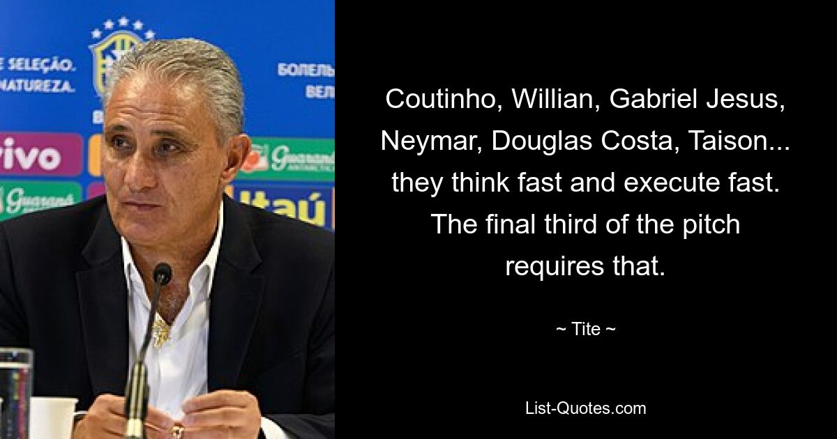 Coutinho, Willian, Gabriel Jesus, Neymar, Douglas Costa, Taison... they think fast and execute fast. The final third of the pitch requires that. — © Tite