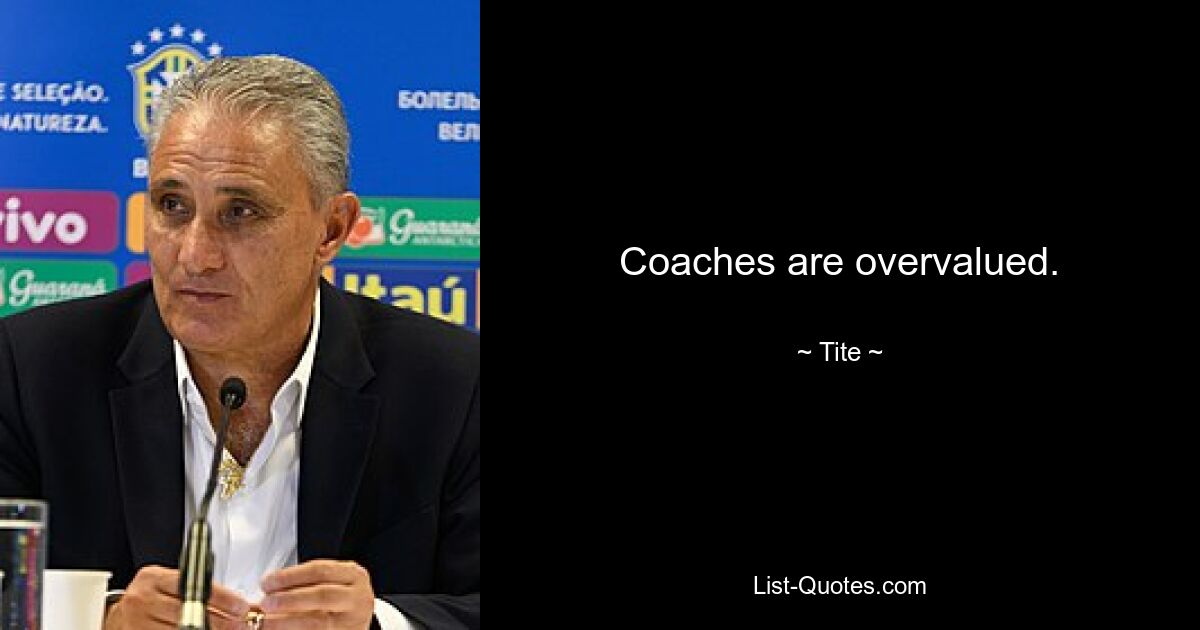 Coaches are overvalued. — © Tite