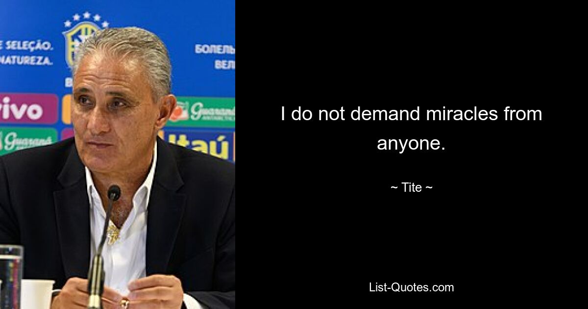 I do not demand miracles from anyone. — © Tite