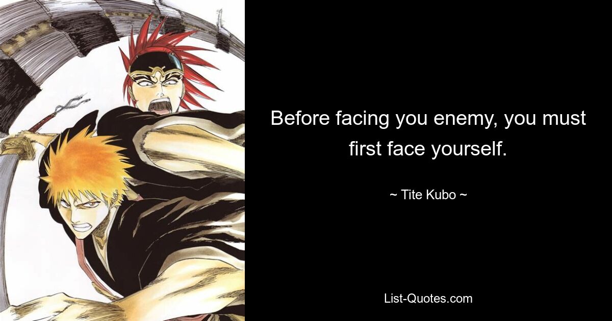 Before facing you enemy, you must first face yourself. — © Tite Kubo