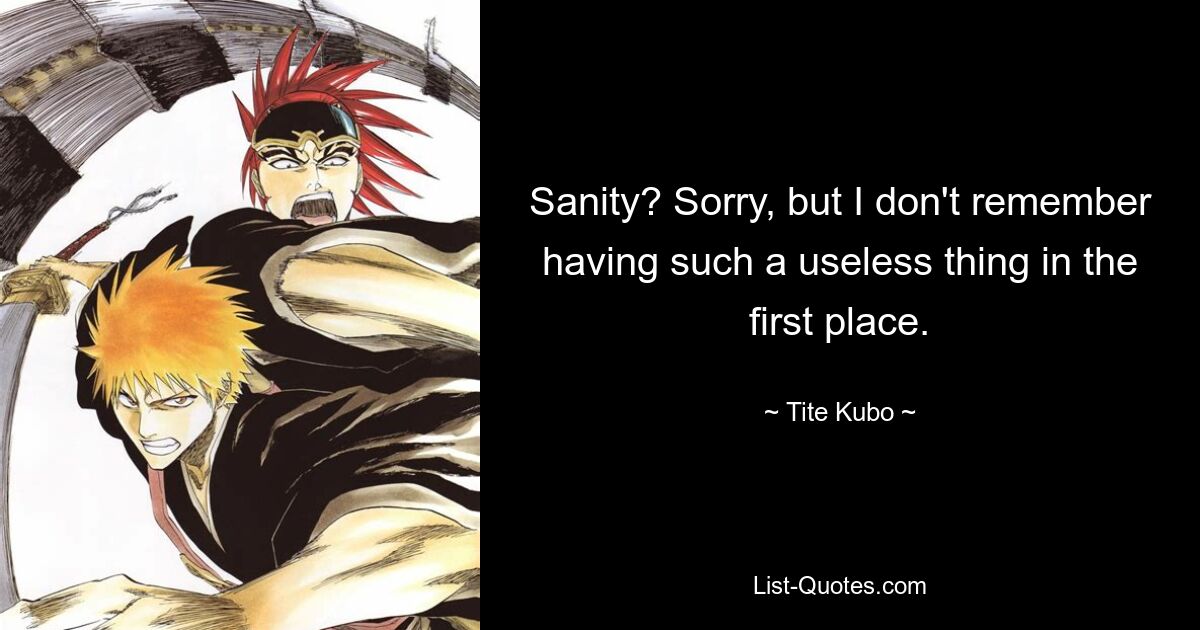 Sanity? Sorry, but I don't remember having such a useless thing in the first place. — © Tite Kubo