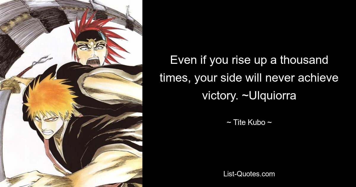 Even if you rise up a thousand times, your side will never achieve victory. ~Ulquiorra — © Tite Kubo