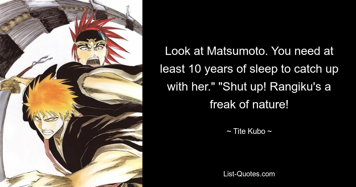 Look at Matsumoto. You need at least 10 years of sleep to catch up with her." "Shut up! Rangiku's a freak of nature! — © Tite Kubo