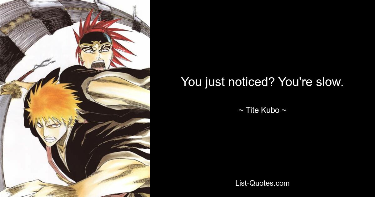 You just noticed? You're slow. — © Tite Kubo