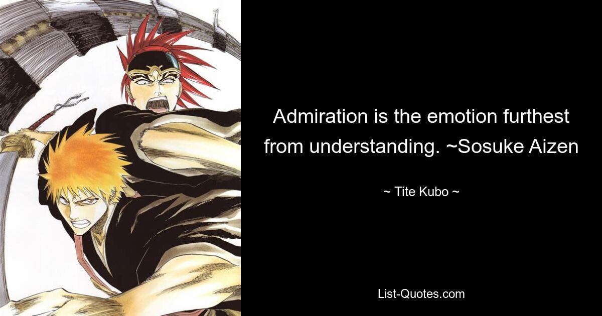 Admiration is the emotion furthest from understanding. ~Sosuke Aizen — © Tite Kubo