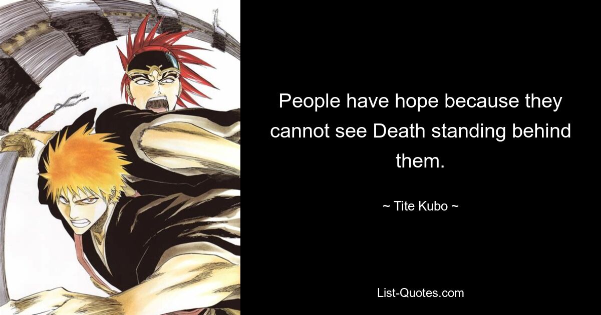 People have hope because they cannot see Death standing behind them. — © Tite Kubo