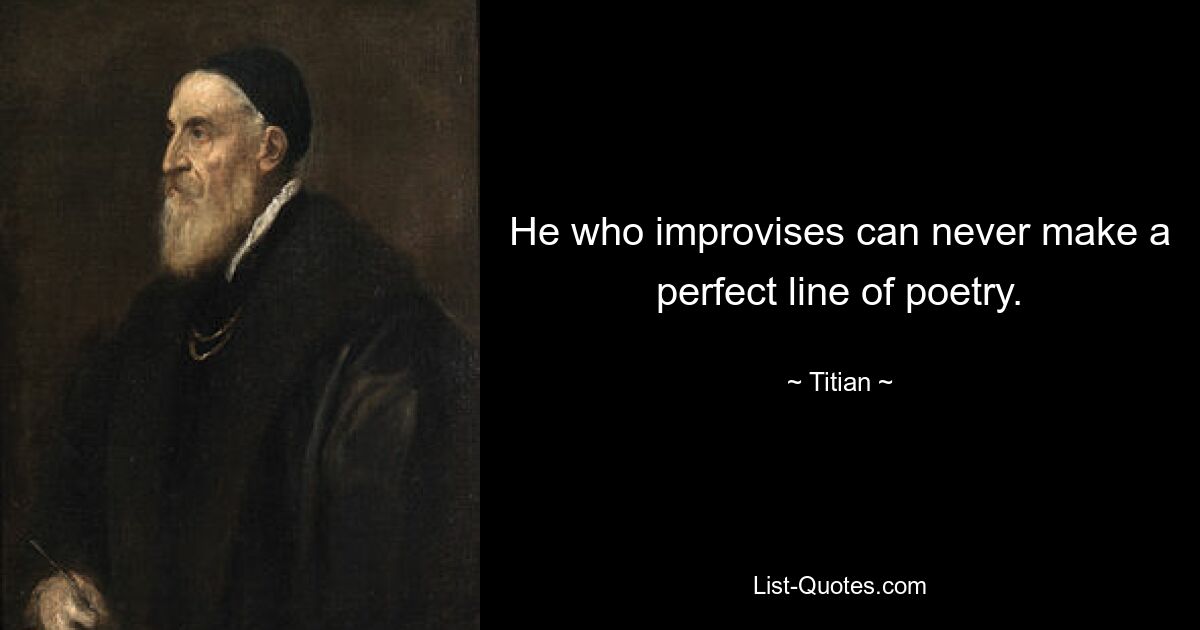 He who improvises can never make a perfect line of poetry. — © Titian