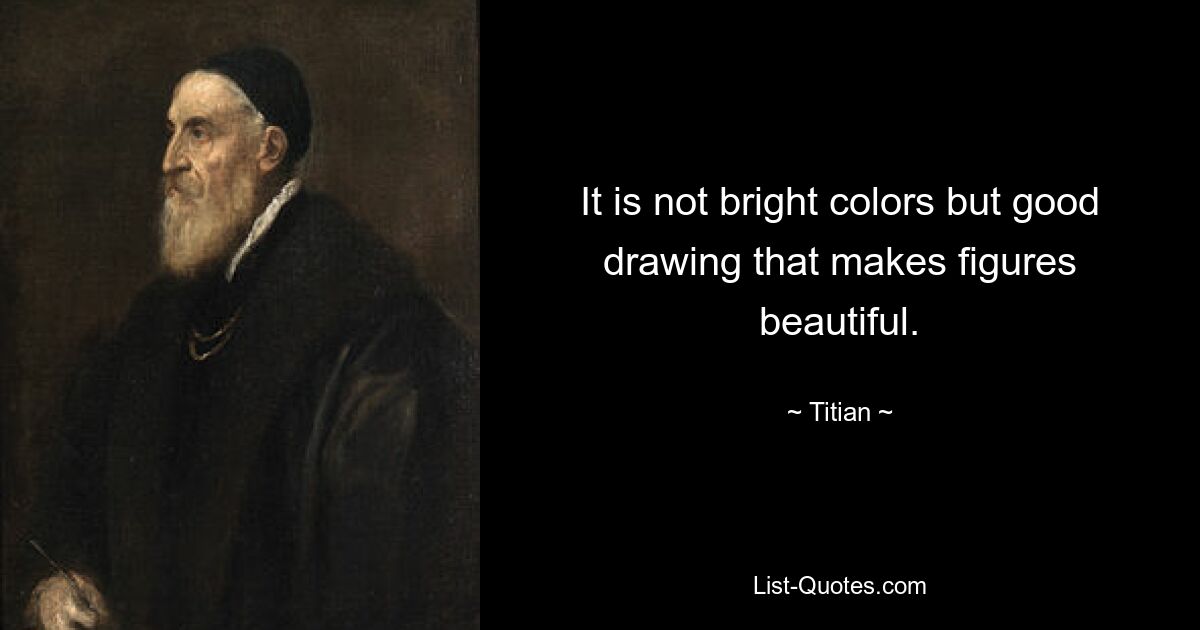 It is not bright colors but good drawing that makes figures beautiful. — © Titian