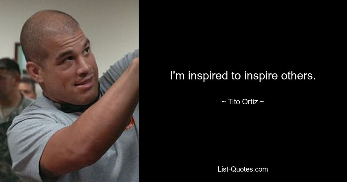 I'm inspired to inspire others. — © Tito Ortiz