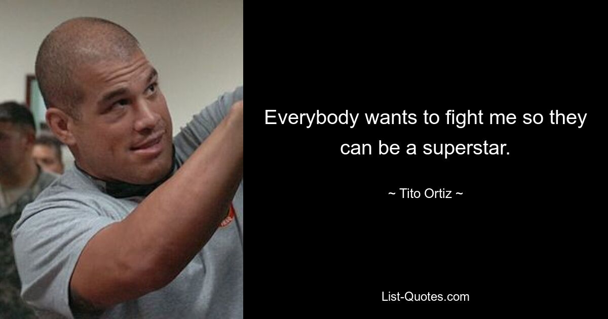 Everybody wants to fight me so they can be a superstar. — © Tito Ortiz