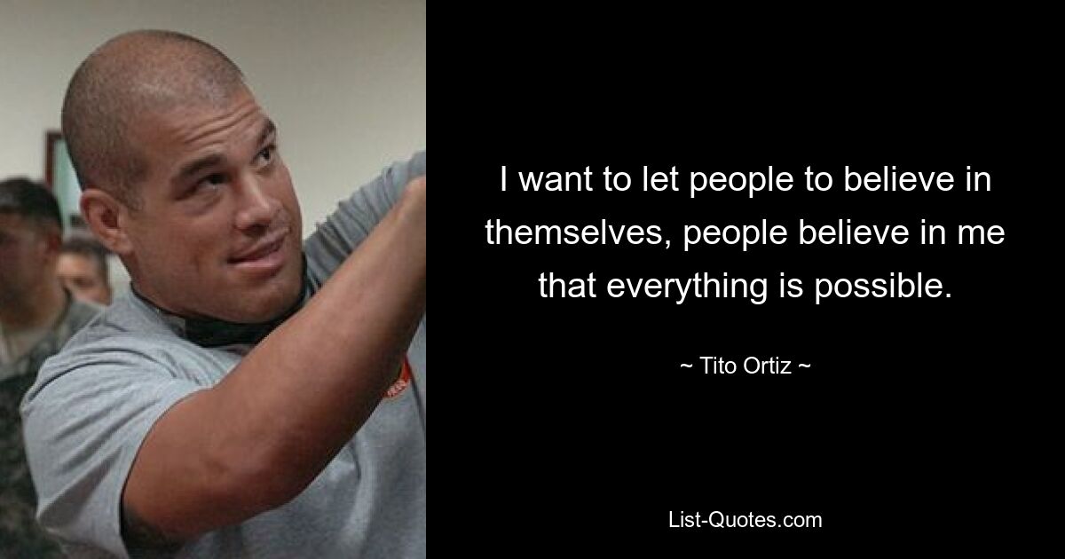 I want to let people to believe in themselves, people believe in me that everything is possible. — © Tito Ortiz