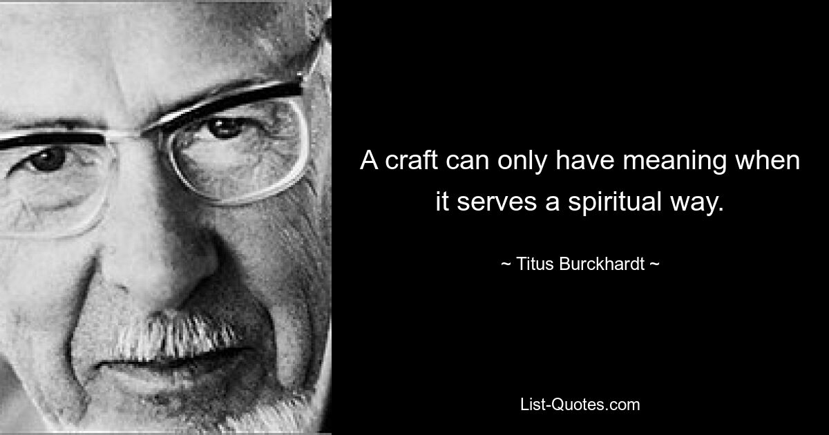 A craft can only have meaning when it serves a spiritual way. — © Titus Burckhardt