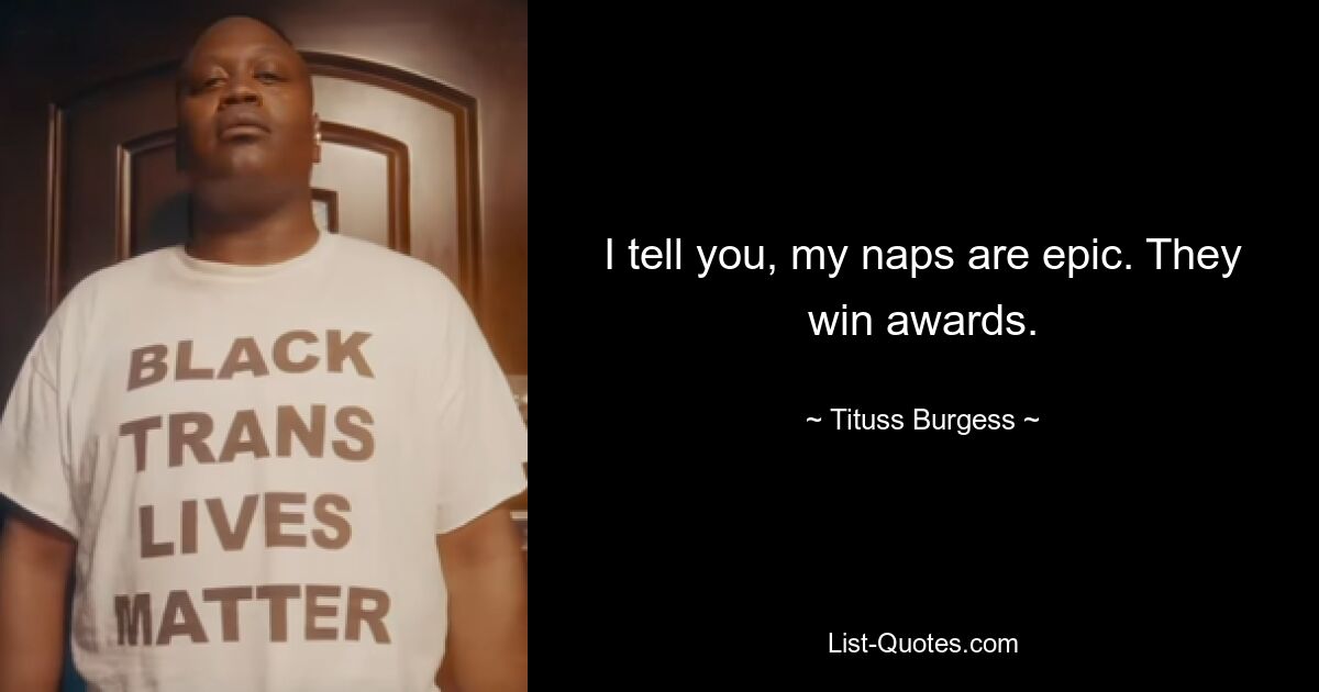 I tell you, my naps are epic. They win awards. — © Tituss Burgess