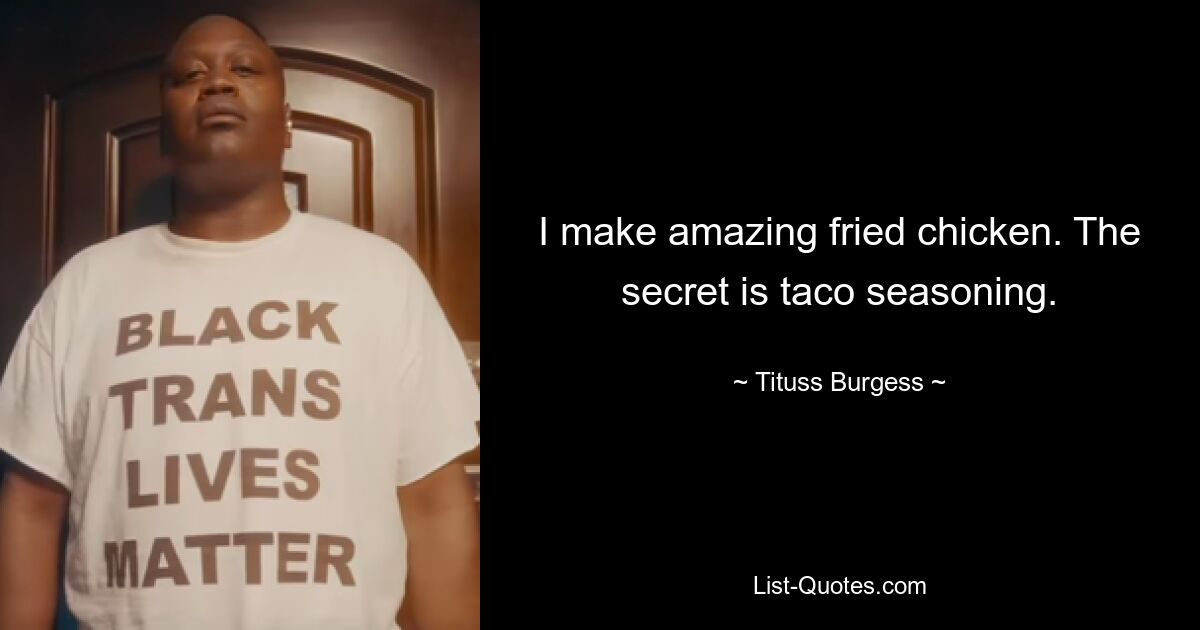 I make amazing fried chicken. The secret is taco seasoning. — © Tituss Burgess