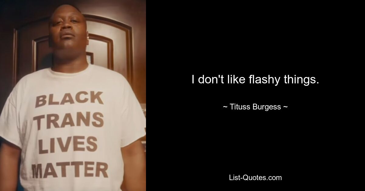 I don't like flashy things. — © Tituss Burgess