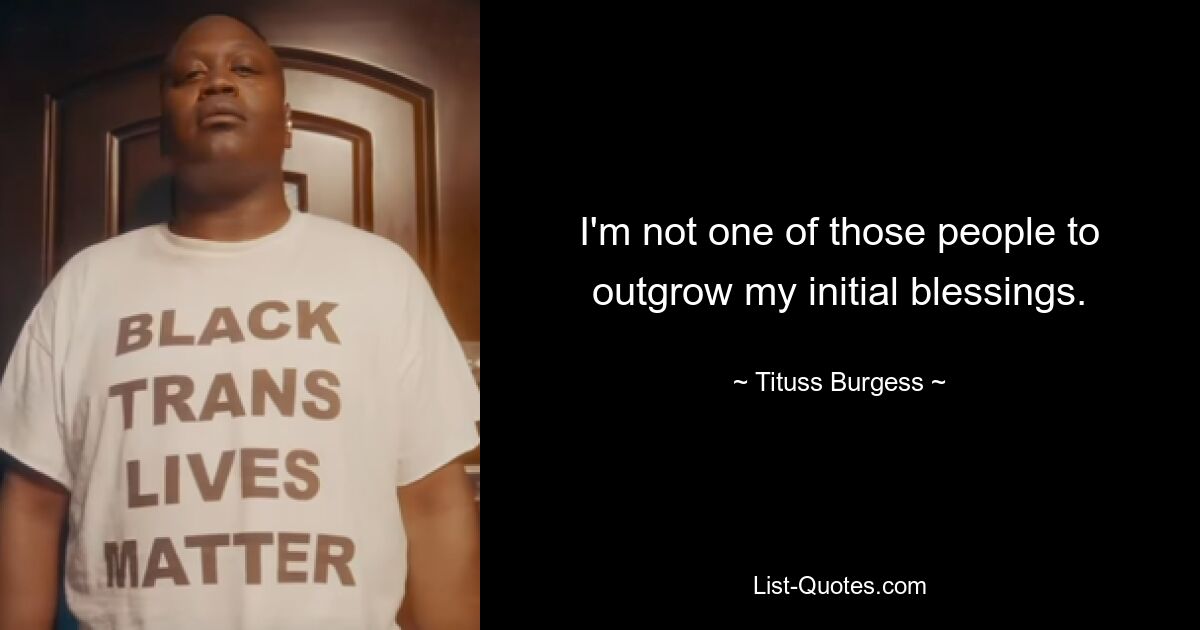 I'm not one of those people to outgrow my initial blessings. — © Tituss Burgess