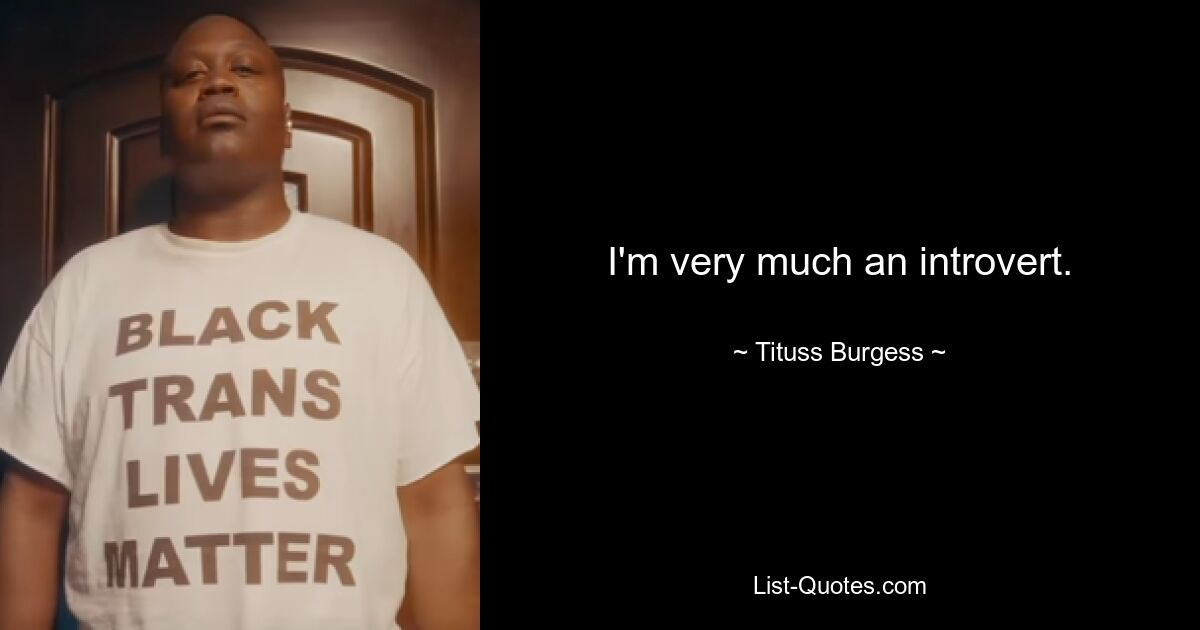 I'm very much an introvert. — © Tituss Burgess