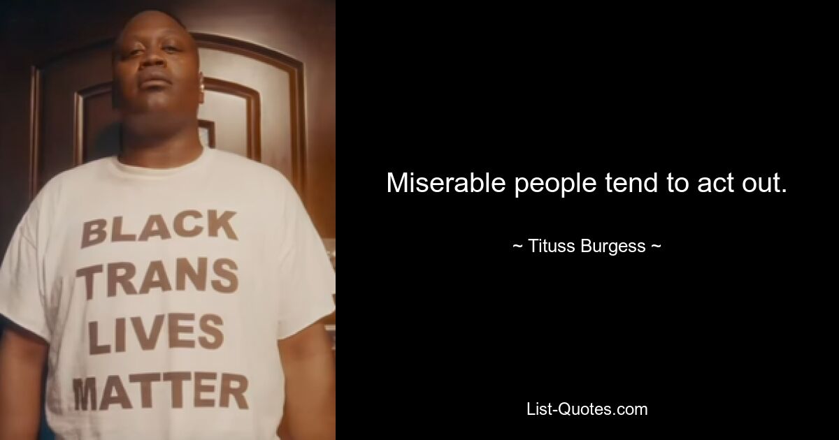 Miserable people tend to act out. — © Tituss Burgess