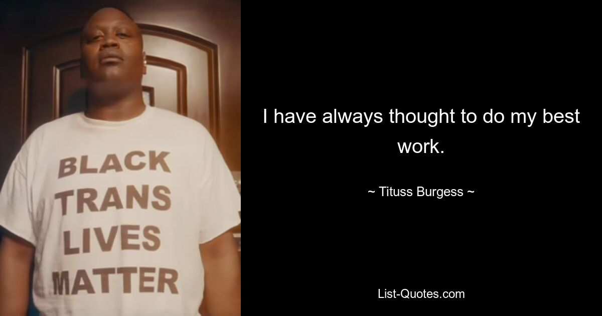 I have always thought to do my best work. — © Tituss Burgess