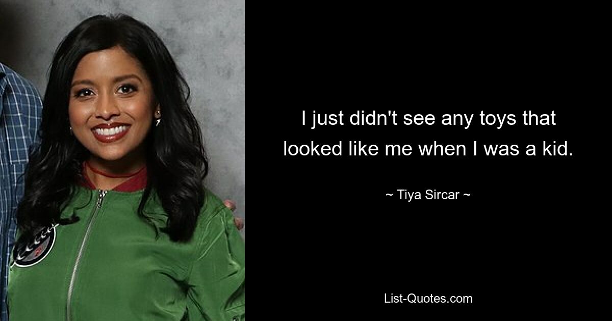 I just didn't see any toys that looked like me when I was a kid. — © Tiya Sircar