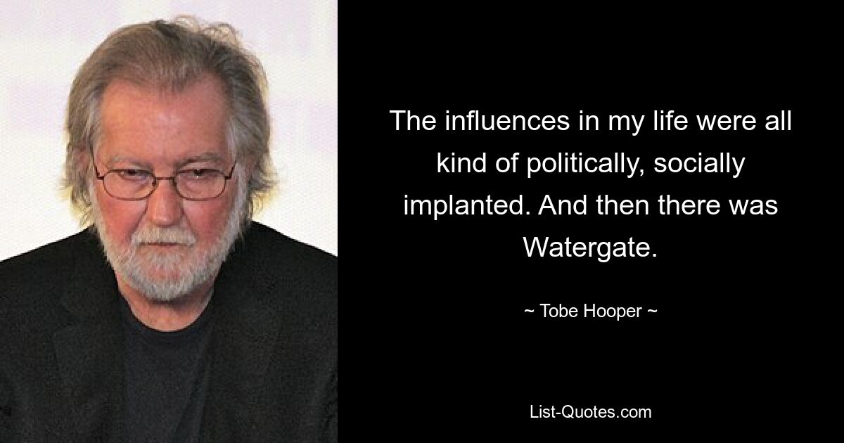 Die Einflüsse in meinem Leben waren alle irgendwie politisch und sozial verankert. Und dann war da noch Watergate. — © Tobe Hooper