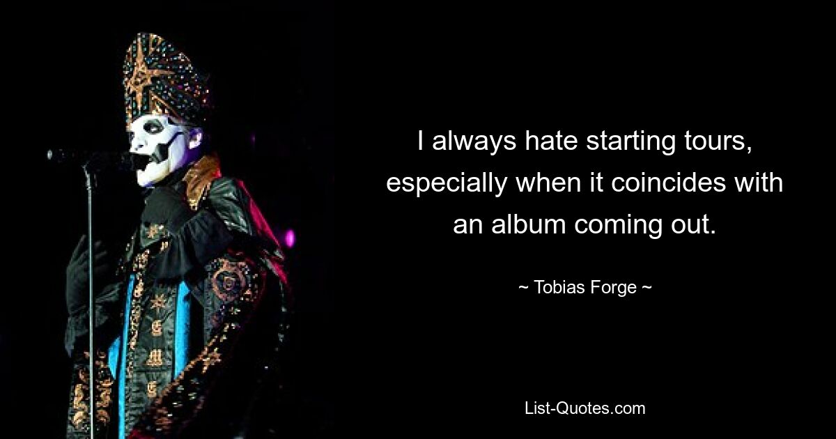 I always hate starting tours, especially when it coincides with an album coming out. — © Tobias Forge