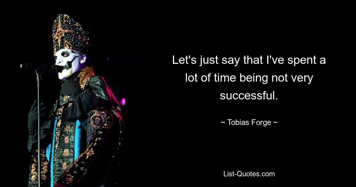 Let's just say that I've spent a lot of time being not very successful. — © Tobias Forge