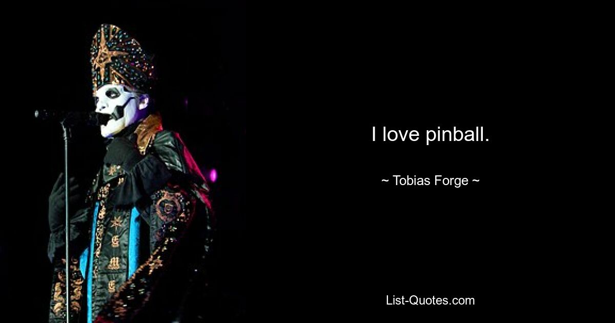 I love pinball. — © Tobias Forge