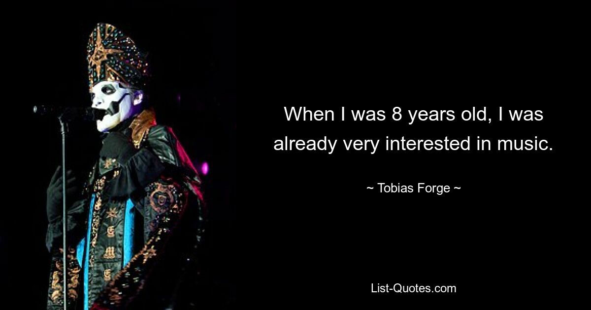 When I was 8 years old, I was already very interested in music. — © Tobias Forge