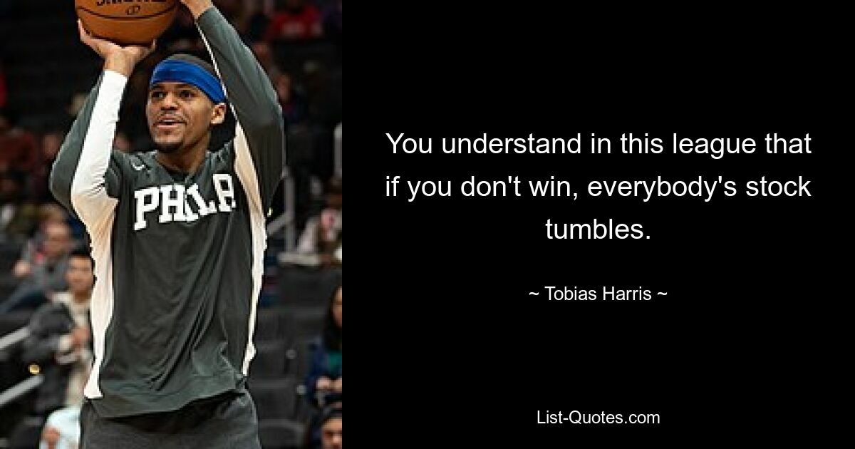 You understand in this league that if you don't win, everybody's stock tumbles. — © Tobias Harris