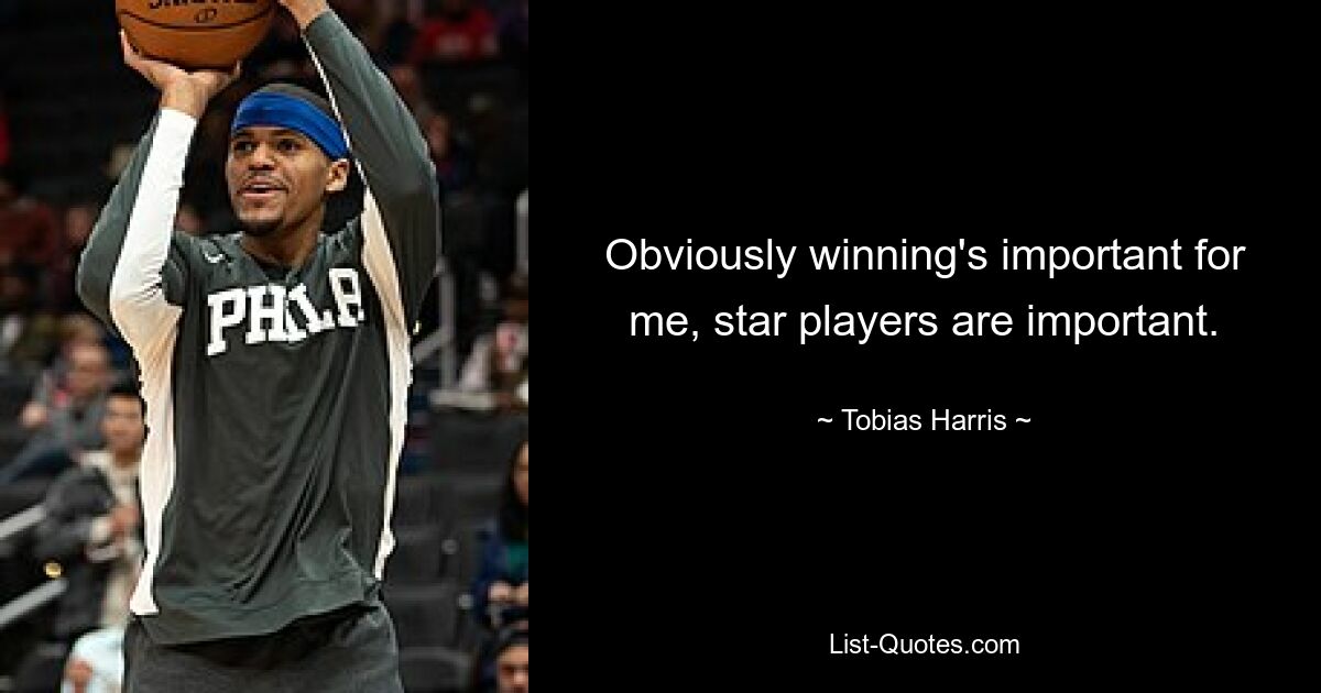 Obviously winning's important for me, star players are important. — © Tobias Harris