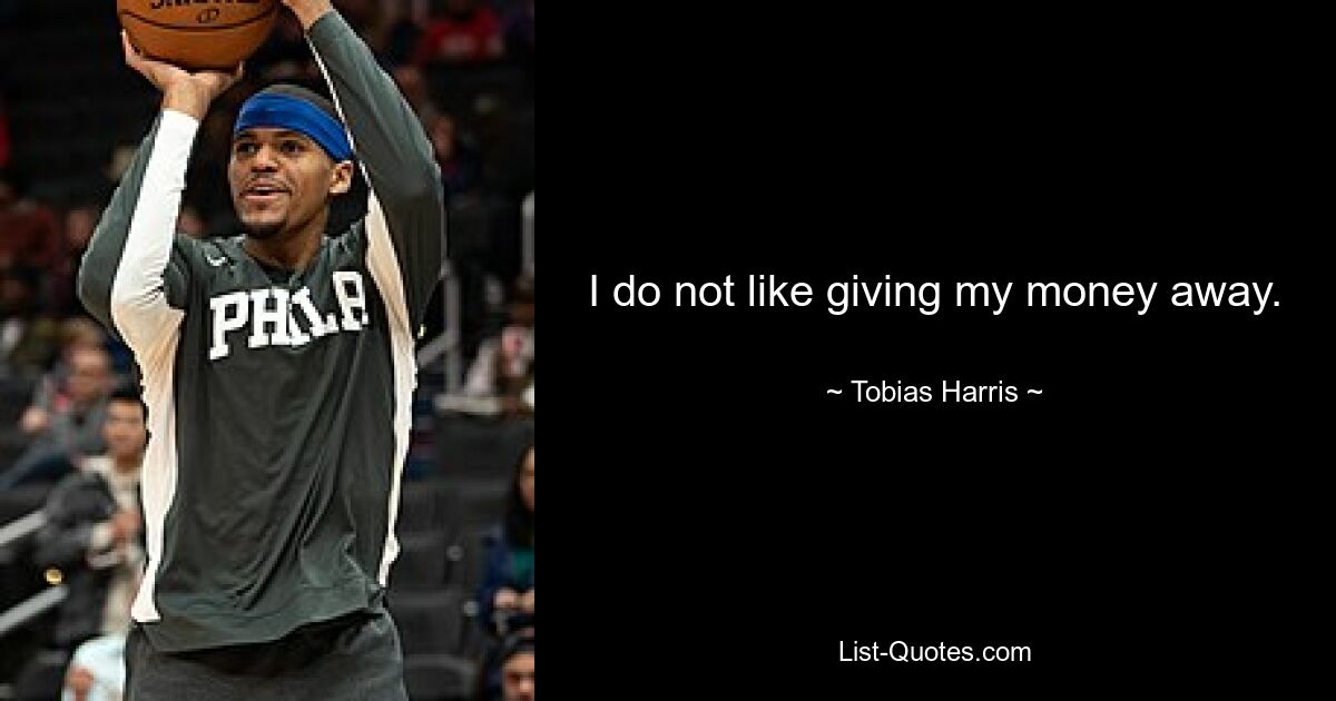 I do not like giving my money away. — © Tobias Harris