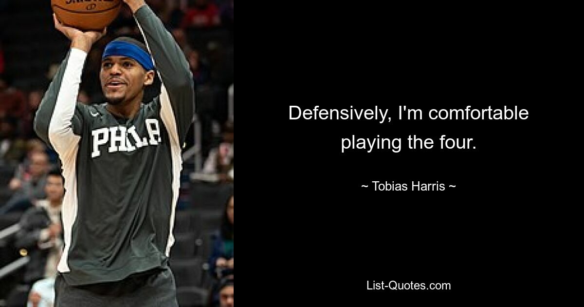 Defensively, I'm comfortable playing the four. — © Tobias Harris