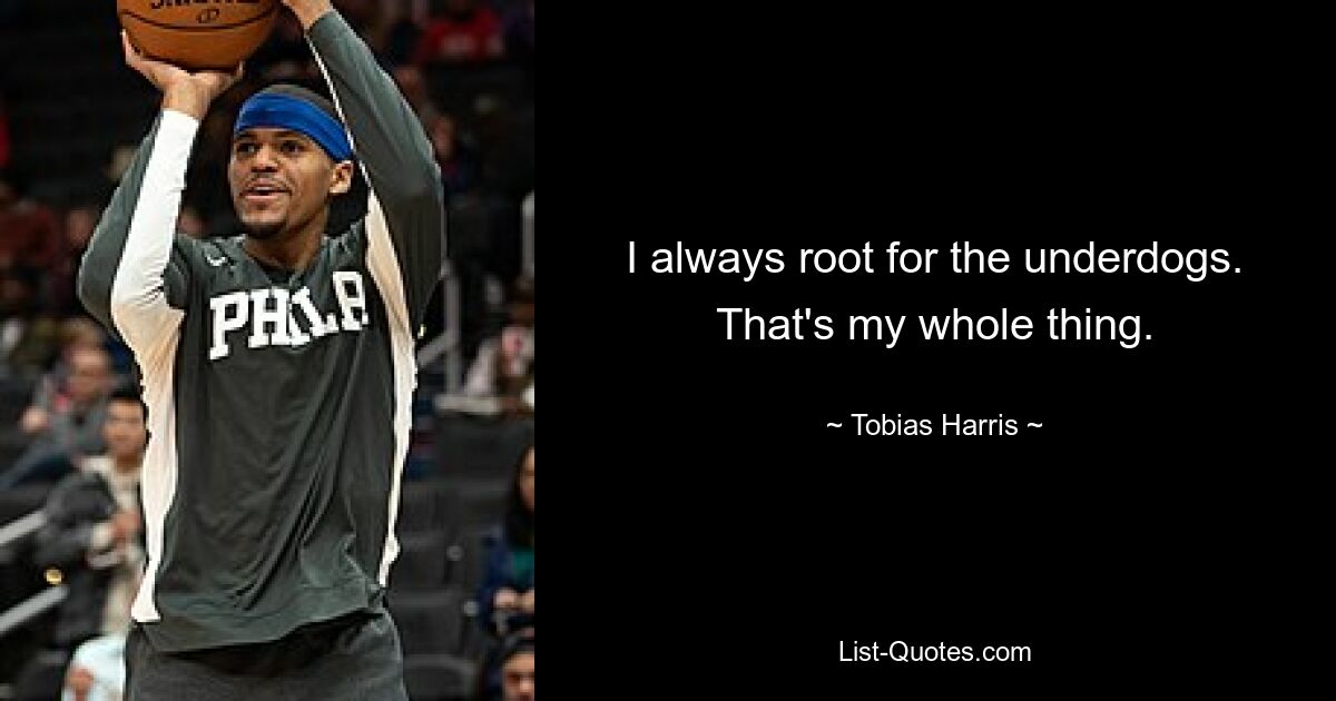 I always root for the underdogs. That's my whole thing. — © Tobias Harris