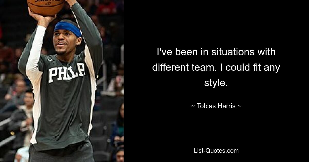 I've been in situations with different team. I could fit any style. — © Tobias Harris