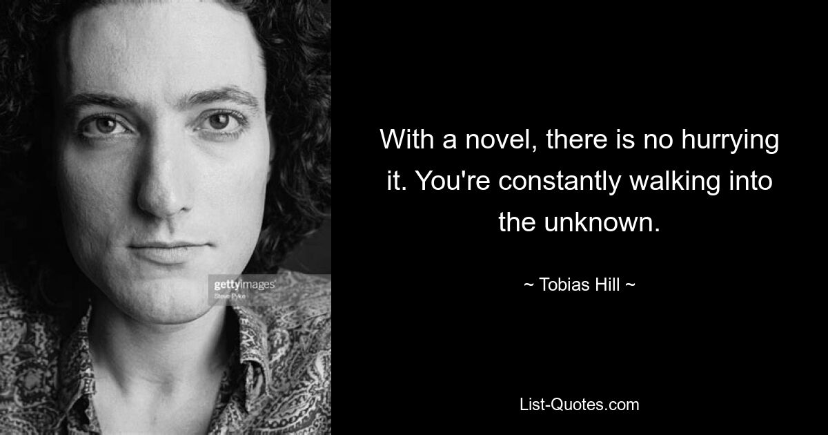 With a novel, there is no hurrying it. You're constantly walking into the unknown. — © Tobias Hill