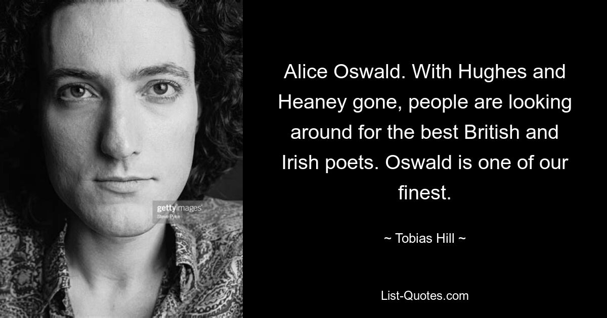 Alice Oswald. With Hughes and Heaney gone, people are looking around for the best British and Irish poets. Oswald is one of our finest. — © Tobias Hill