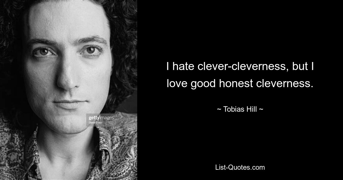 I hate clever-cleverness, but I love good honest cleverness. — © Tobias Hill