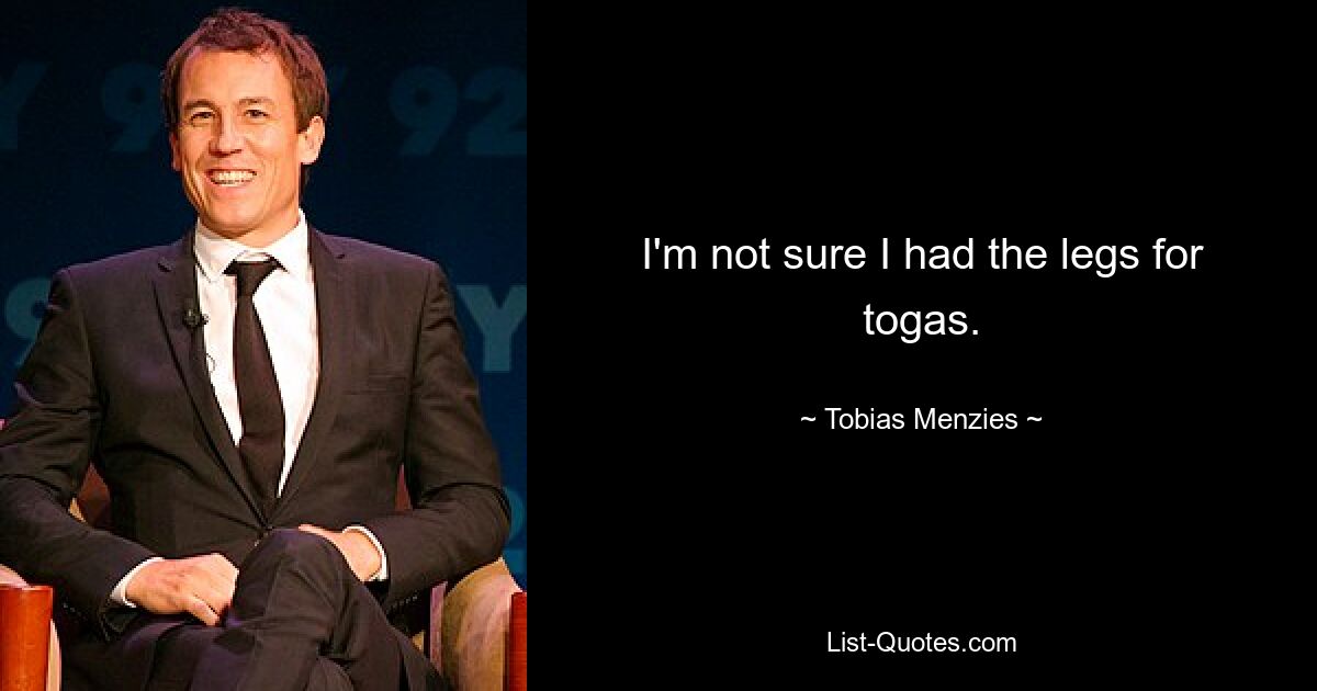 I'm not sure I had the legs for togas. — © Tobias Menzies