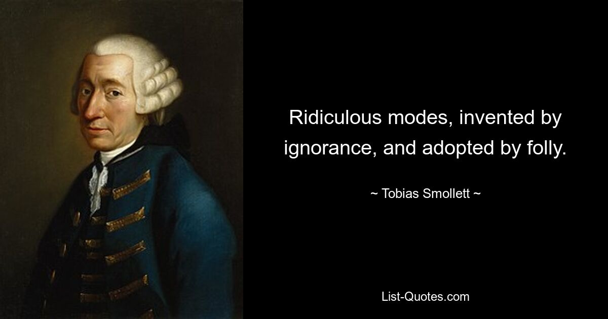 Ridiculous modes, invented by ignorance, and adopted by folly. — © Tobias Smollett