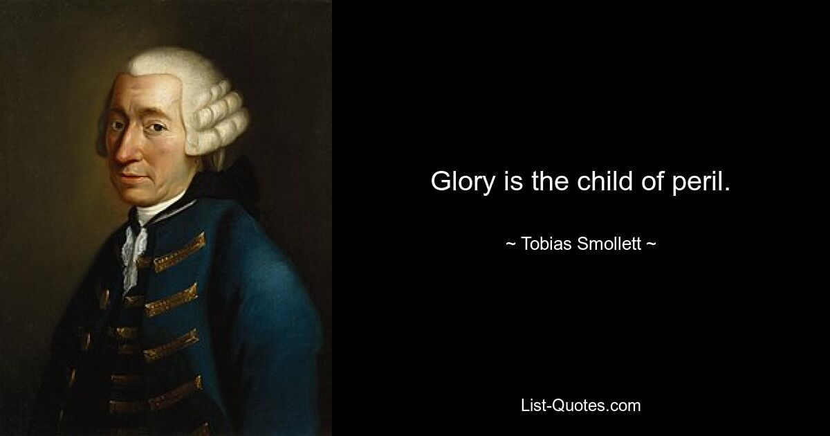 Glory is the child of peril. — © Tobias Smollett