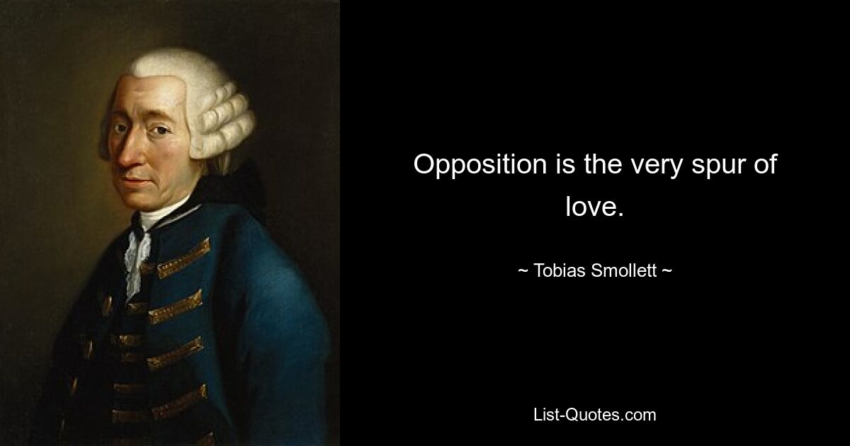 Opposition is the very spur of love. — © Tobias Smollett